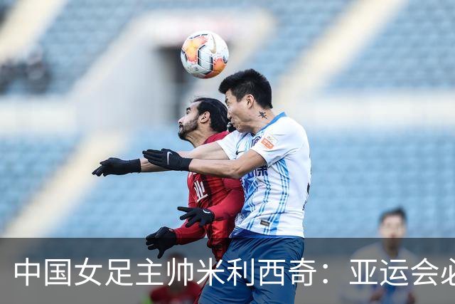 中国女足主帅米利西奇：亚运会必须为金牌而战